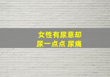 女性有尿意却尿一点点 尿痛